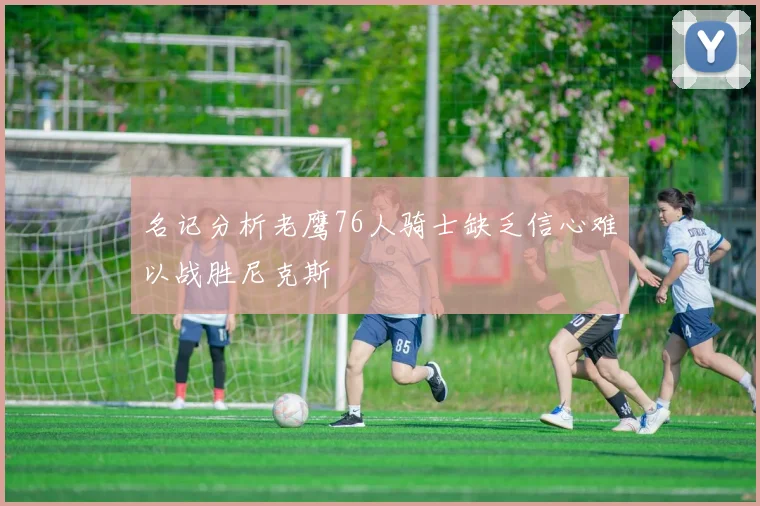 名记分析老鹰76人骑士缺乏信心难以战胜尼克斯
