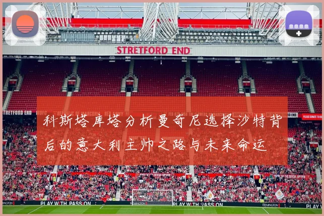 科斯塔库塔分析曼奇尼选择沙特背后的意大利主帅之路与未来命运