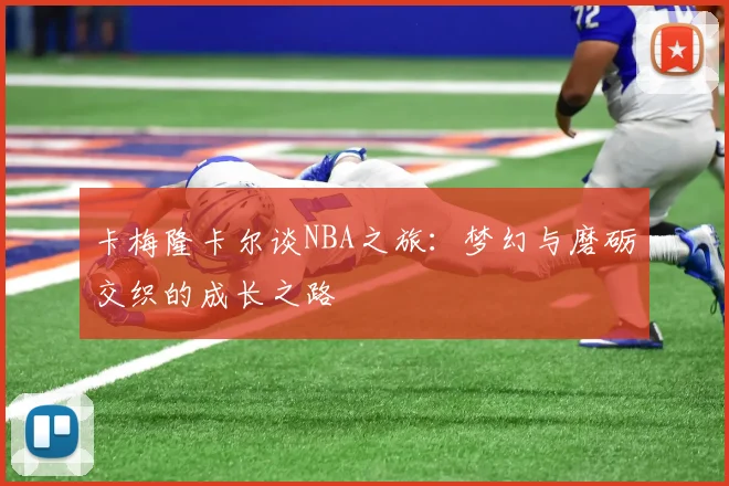 卡梅隆卡尔谈NBA之旅：梦幻与磨砺交织的成长之路