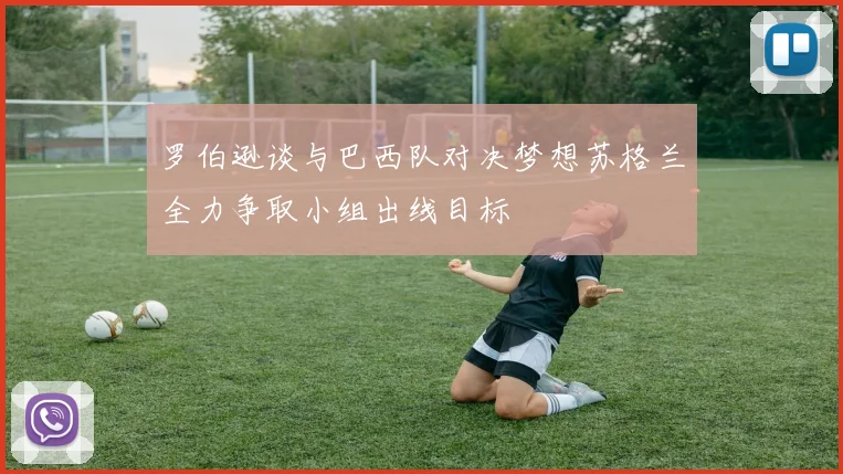 罗伯逊谈与巴西队对决梦想苏格兰全力争取小组出线目标