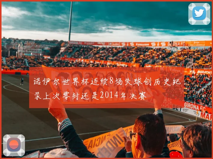 诺伊尔世界杯连续8场失球创历史纪录上次零封还是2014年决赛